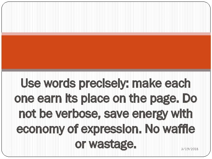 16 Use words precisely: make each one earn its place on the page. Do