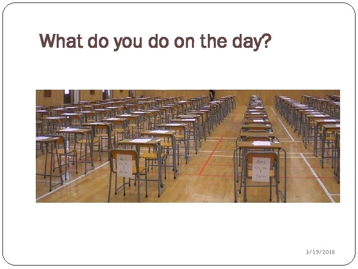 What do you do on the day? 20 3/19/2018 