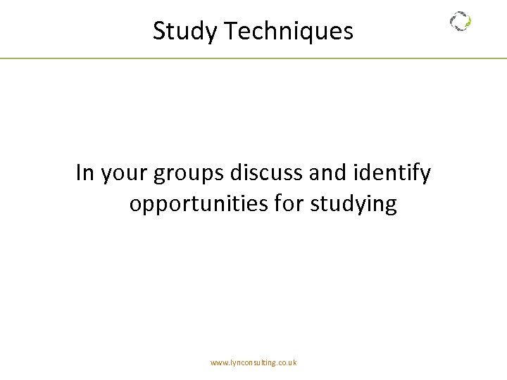 Study Techniques In your groups discuss and identify opportunities for studying www. lynconsulting. co.