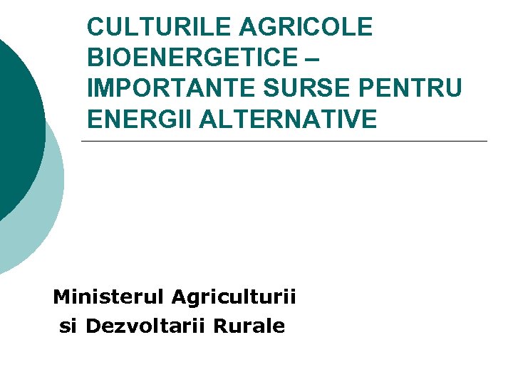 CULTURILE AGRICOLE BIOENERGETICE – IMPORTANTE SURSE PENTRU ENERGII ALTERNATIVE Ministerul Agriculturii si Dezvoltarii Rurale