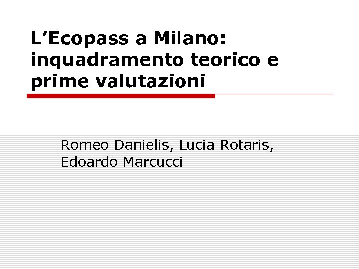 L’Ecopass a Milano: inquadramento teorico e prime valutazioni Romeo Danielis, Lucia Rotaris, Edoardo Marcucci