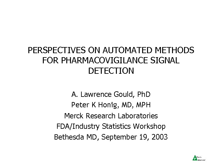 PERSPECTIVES ON AUTOMATED METHODS FOR PHARMACOVIGILANCE SIGNAL DETECTION A. Lawrence Gould, Ph. D Peter