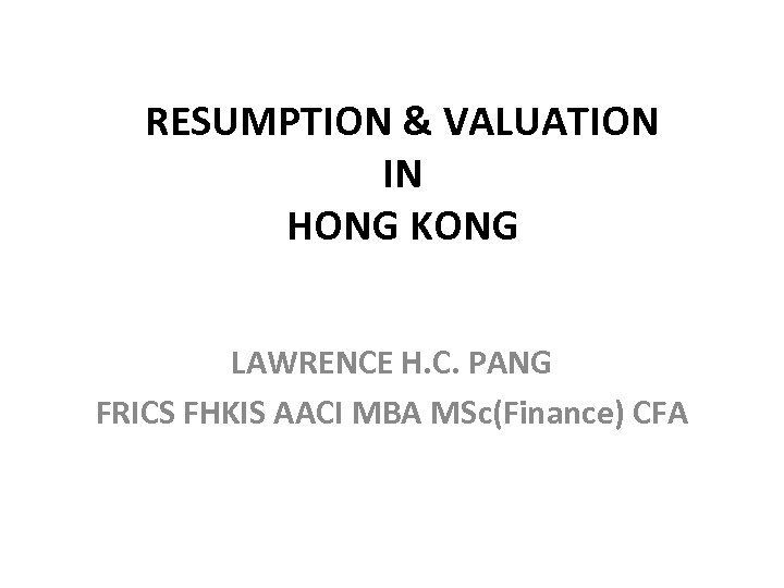 RESUMPTION & VALUATION IN HONG KONG LAWRENCE H. C. PANG FRICS FHKIS AACI MBA