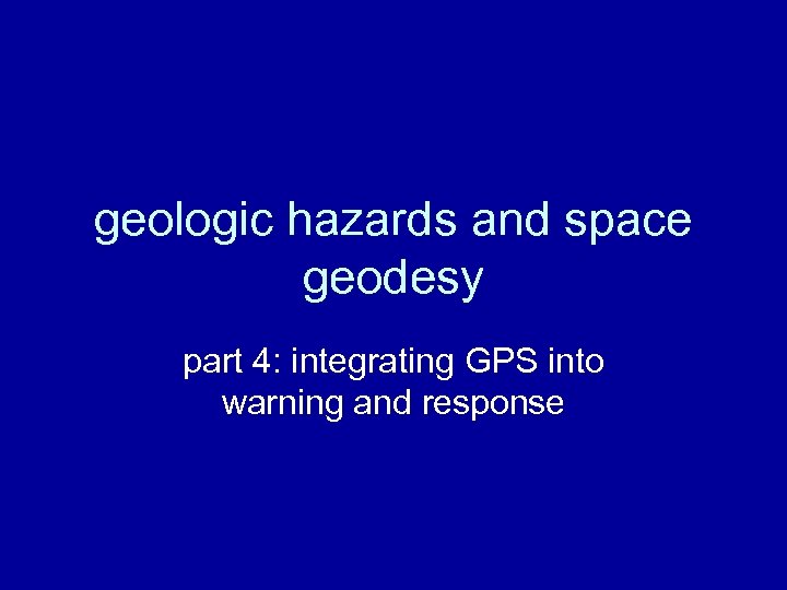 geologic hazards and space geodesy part 4: integrating GPS into warning and response 