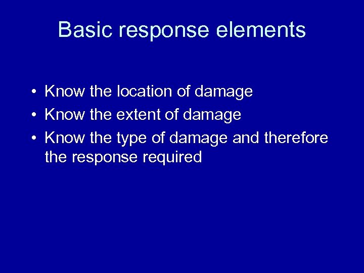 Basic response elements • Know the location of damage • Know the extent of