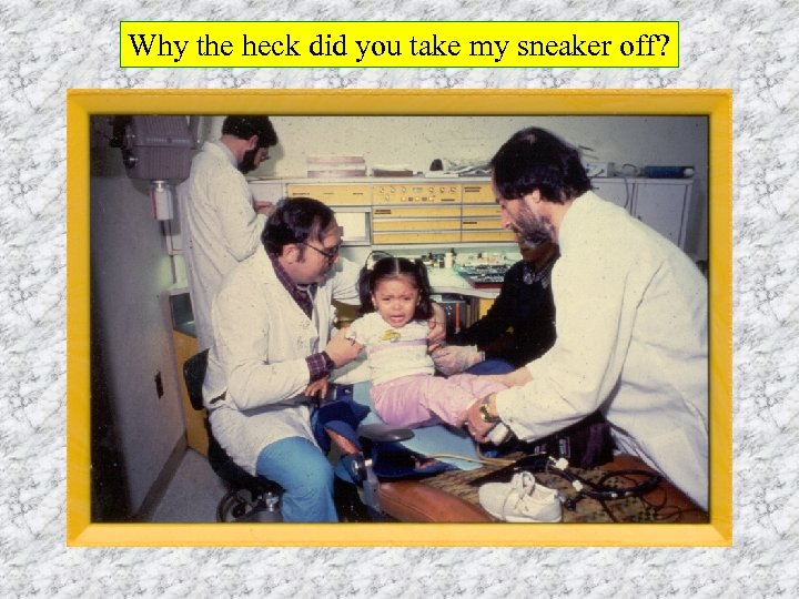 Why the heck did you take my sneaker off? 