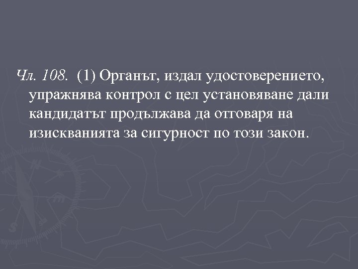 Чл. 108. (1) Органът, издал удостоверението, упражнява контрол с цел установяване дали кандидатът продължава