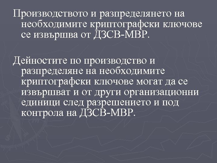 Производството и разпределянето на необходимите криптографски ключове се извършва от ДЗСВ-МВР. Дейностите по производство