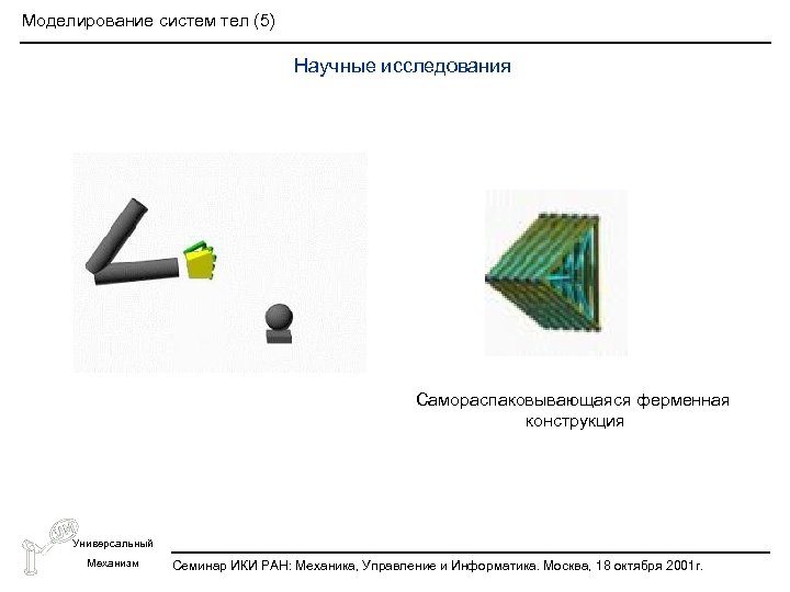Моделирование систем тел (5) Научные исследования Самораспаковывающаяся ферменная конструкция Универсальный Механизм Семинар ИКИ РАН: