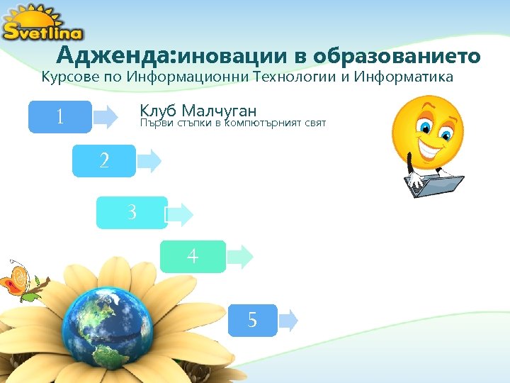 Адженда: иновации в образованието Курсове по Информационни Технологии и Информатика Клуб Малчуган 1 Първи