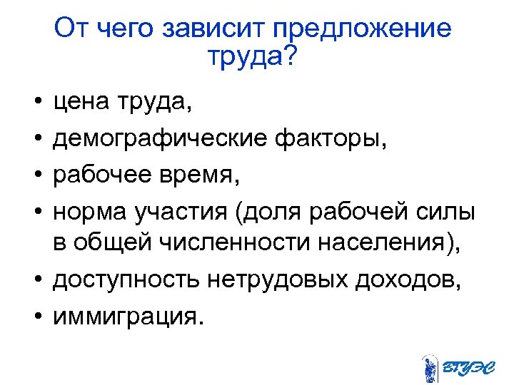 От чего зависит предложение труда? • • цена труда, демографические факторы, рабочее время, норма