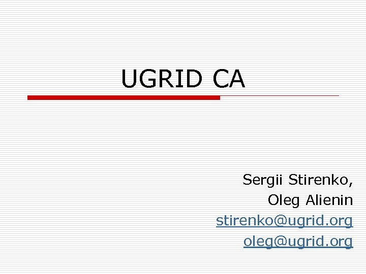 UGRID CA Sergii Stirenko, Oleg Alienin stirenko@ugrid. org oleg@ugrid. org 