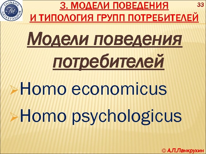 33 3. МОДЕЛИ ПОВЕДЕНИЯ И ТИПОЛОГИЯ ГРУПП ПОТРЕБИТЕЛЕЙ Модели поведения потребителей ØHomo economicus ØHomo