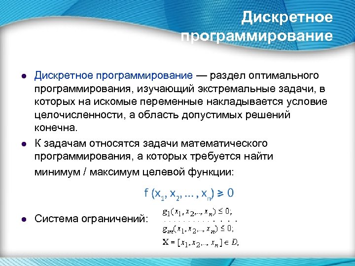 Дискретное программирование — раздел оптимального программирования, изучающий экстремальные задачи, в которых на искомые переменные