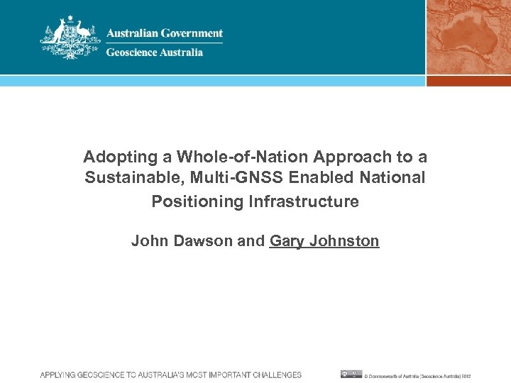 Adopting a Whole-of-Nation Approach to a Sustainable, Multi-GNSS Enabled National Positioning Infrastructure John Dawson