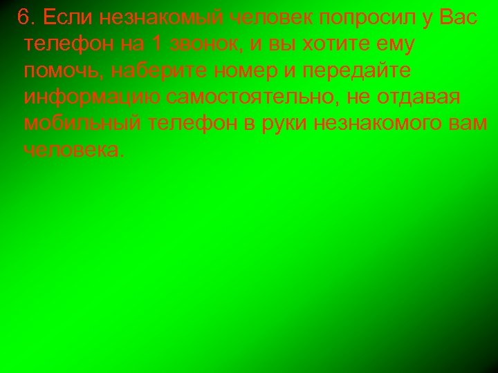 6. Если незнакомый человек попросил у Вас телефон на 1 звонок, и вы хотите