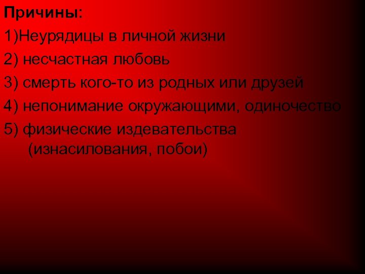 Причины: 1)Неурядицы в личной жизни 2) несчастная любовь 3) смерть кого-то из родных или