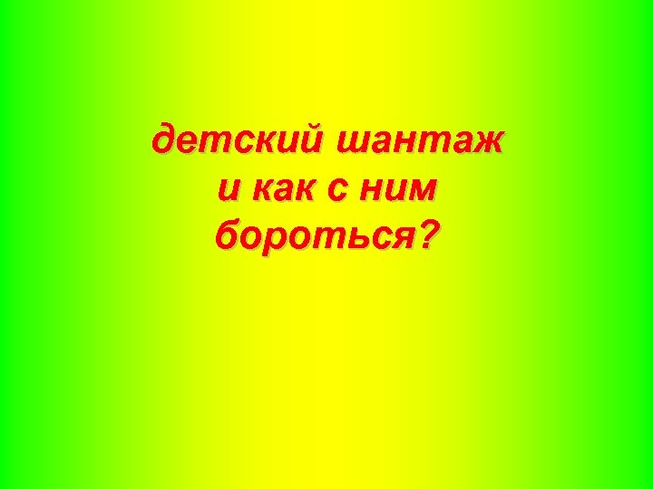 детский шантаж и как с ним бороться? 