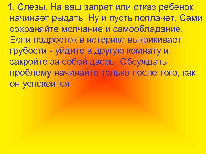 1. Слезы. На ваш запрет или отказ ребенок начинает рыдать. Ну и пусть поплачет.