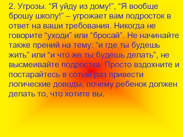 2. Угрозы. “Я уйду из дому!”, “Я вообще брошу школу!” – угрожает вам подросток