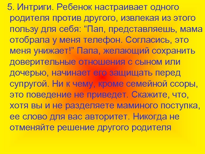 5. Интриги. Ребенок настраивает одного родителя против другого, извлекая из этого пользу для себя: