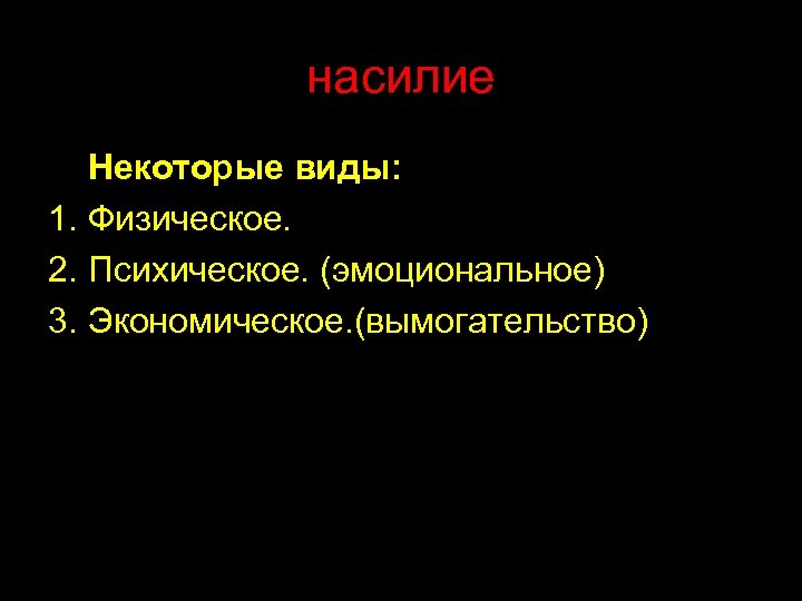 насилие Некоторые виды: 1. Физическое. 2. Психическое. (эмоциональное) 3. Экономическое. (вымогательство) 