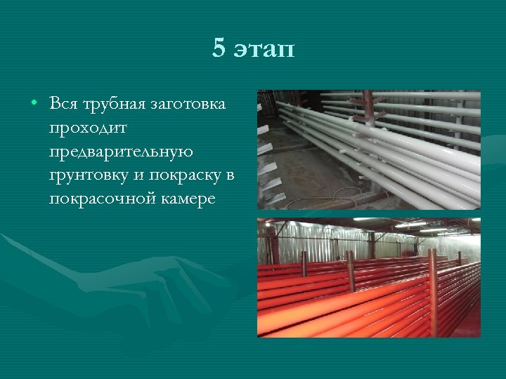 5 этап • Вся трубная заготовка проходит предварительную грунтовку и покраску в покрасочной камере