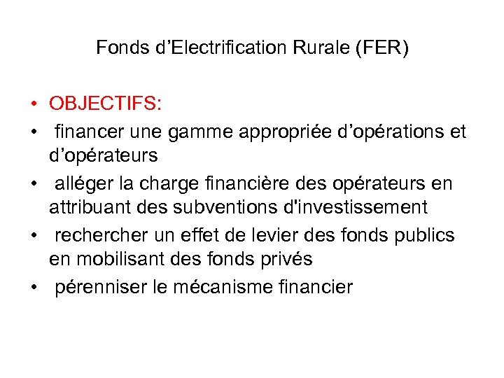 Fonds d’Electrification Rurale (FER) • OBJECTIFS: • financer une gamme appropriée d’opérations et d’opérateurs