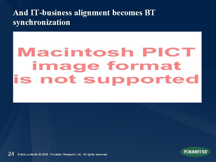 And IT-business alignment becomes BT synchronization 24 Entire contents © 2008 Forrester Research, Inc.