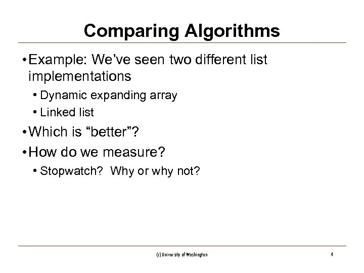 Comparing Algorithms • Example: We’ve seen two different list implementations • Dynamic expanding array