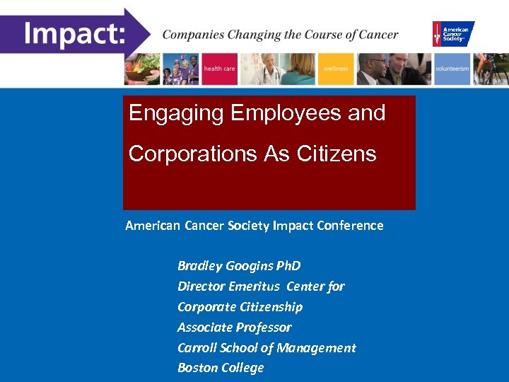 Engaging Employees and Corporations As Citizens American Cancer Society Impact Conference Bradley Googins Ph.