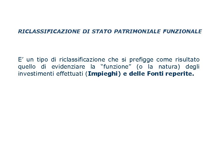 RICLASSIFICAZIONE DI STATO PATRIMONIALE FUNZIONALE E’ un tipo di riclassificazione che si prefigge come