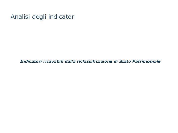 Analisi degli indicatori Indicatori ricavabili dalla riclassificazione di Stato Patrimoniale 