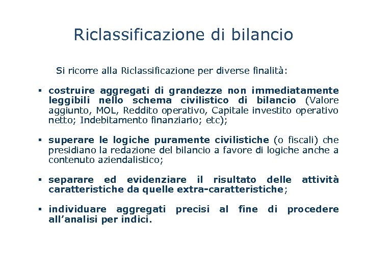 Riclassificazione di bilancio Si ricorre alla Riclassificazione per diverse finalità: § costruire aggregati di
