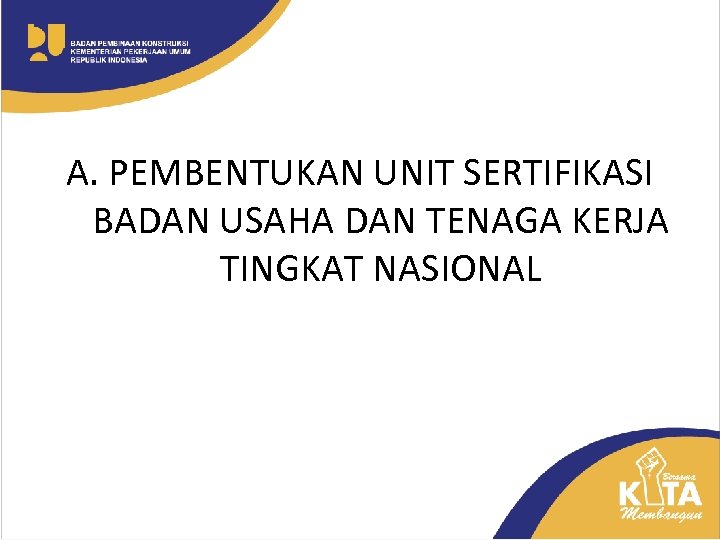 A. PEMBENTUKAN UNIT SERTIFIKASI BADAN USAHA DAN TENAGA KERJA TINGKAT NASIONAL 