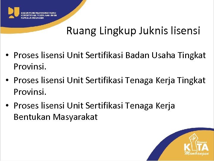 Ruang Lingkup Juknis lisensi • Proses lisensi Unit Sertifikasi Badan Usaha Tingkat Provinsi. •