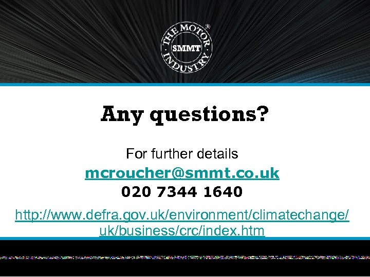 Any questions? For further details mcroucher@smmt. co. uk 020 7344 1640 http: //www. defra.