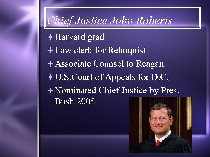 Chief Justice John Roberts Harvard grad Law clerk for Rehnquist Associate Counsel to Reagan