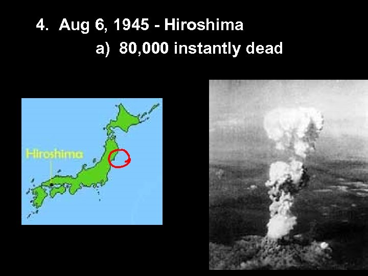 4. Aug 6, 1945 - Hiroshima a) 80, 000 instantly dead 