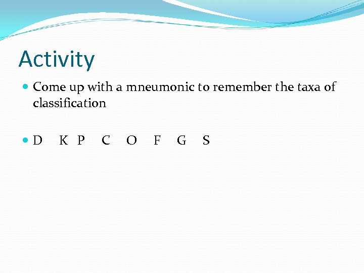 Activity Come up with a mneumonic to remember the taxa of classification D K