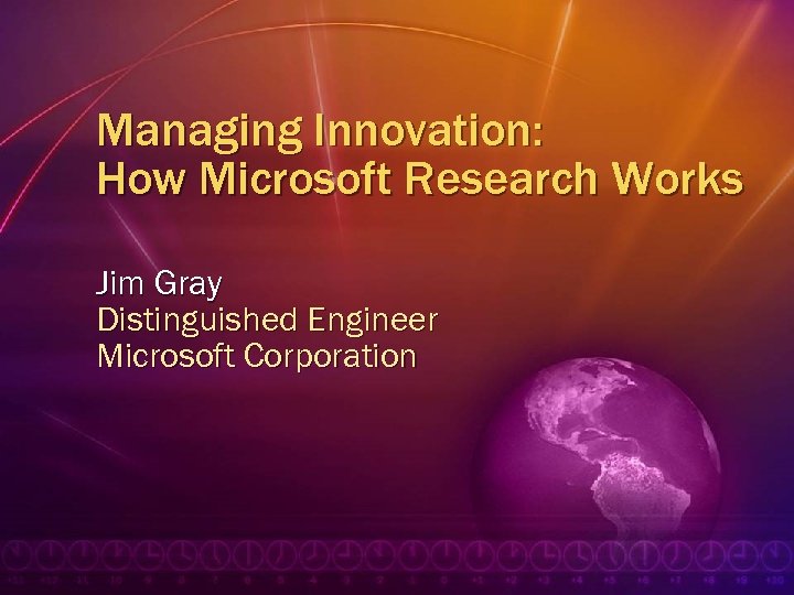 Managing Innovation: How Microsoft Research Works Jim Gray Distinguished Engineer Microsoft Corporation 