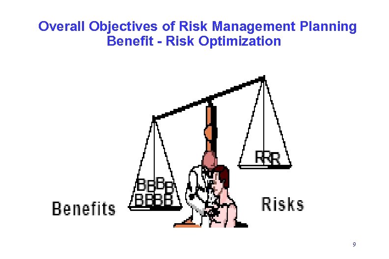 Overall Objectives of Risk Management Planning Benefit - Risk Optimization 9 