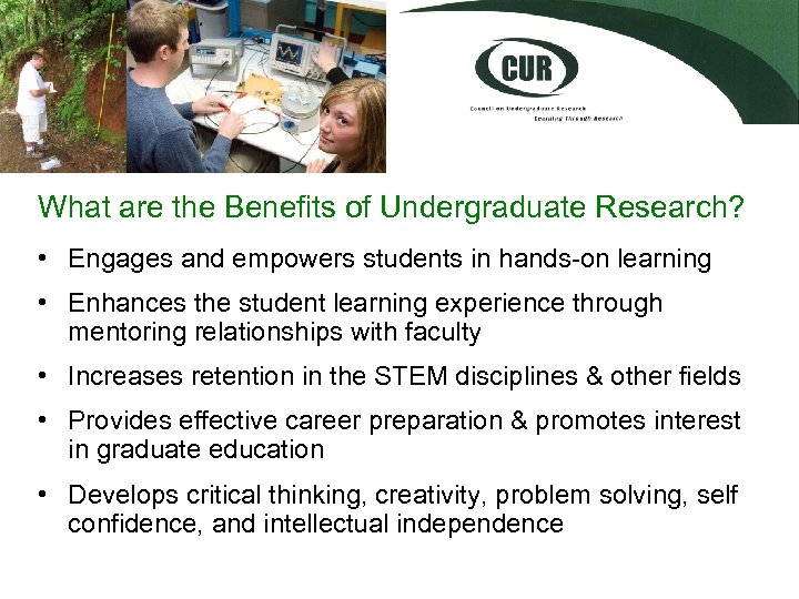 What are the Benefits of Undergraduate Research? • Engages and empowers students in hands-on