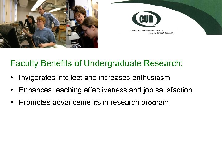 Faculty Benefits of Undergraduate Research: • Invigorates intellect and increases enthusiasm • Enhances teaching