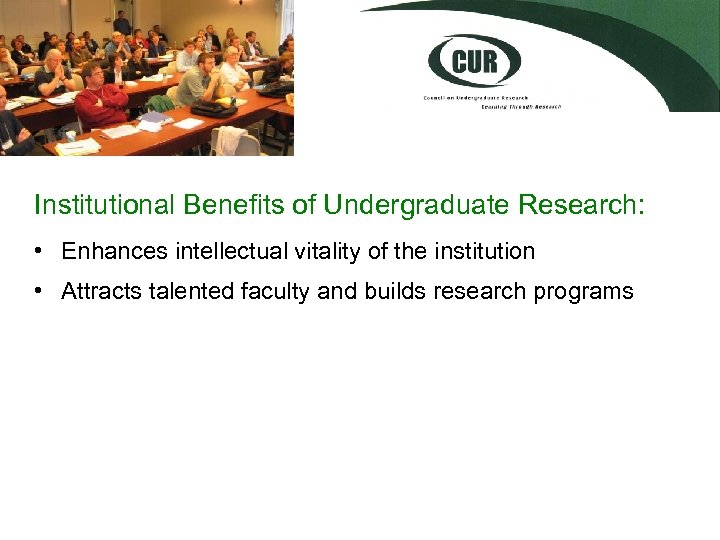 Institutional Benefits of Undergraduate Research: • Enhances intellectual vitality of the institution • Attracts