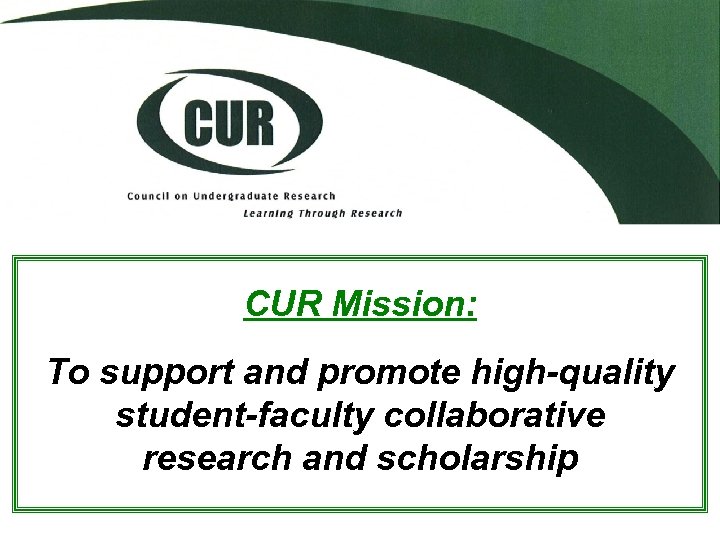 CUR Mission: To support and promote high-quality student-faculty collaborative research and scholarship 