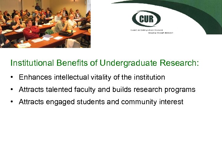 Institutional Benefits of Undergraduate Research: • Enhances intellectual vitality of the institution • Attracts