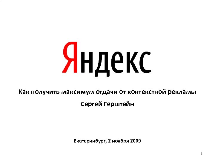 Как получить максимум отдачи от контекстной рекламы Сергей Герштейн Екатеринбург, 2 ноября 2009 1