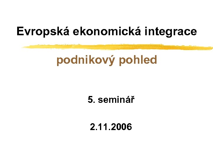 Evropská ekonomická integrace podnikový pohled 5. seminář 2. 11. 2006 