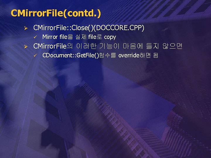 CMirror. File(contd. ) Ø CMirror. File: : Close()(DOCCORE. CPP) ü Ø Mirror file을 실제